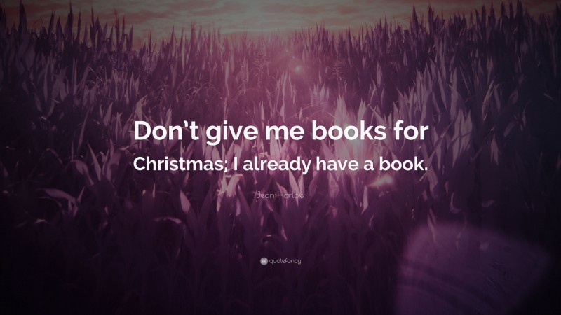 Jean Harlow Quote: “Don’t give me books for Christmas; I already have a book.”