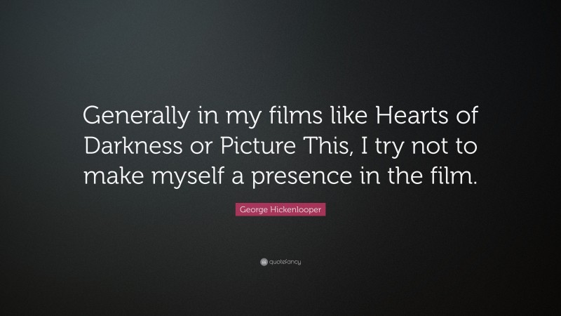 George Hickenlooper Quote: “Generally in my films like Hearts of Darkness or Picture This, I try not to make myself a presence in the film.”