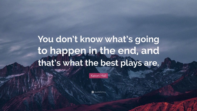 Katori Hall Quote: “You don’t know what’s going to happen in the end, and that’s what the best plays are.”