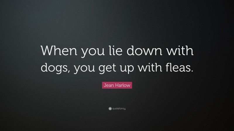 Jean Harlow Quote: “When you lie down with dogs, you get up with fleas.”