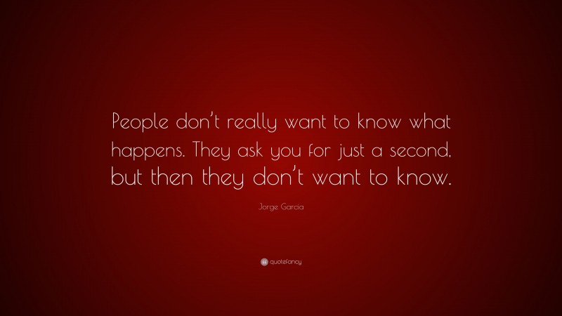 Jorge Garcia Quote: “People don’t really want to know what happens. They ask you for just a second, but then they don’t want to know.”