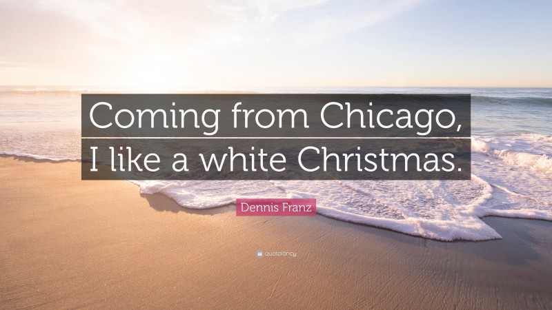 Dennis Franz Quote: “Coming from Chicago, I like a white Christmas.”