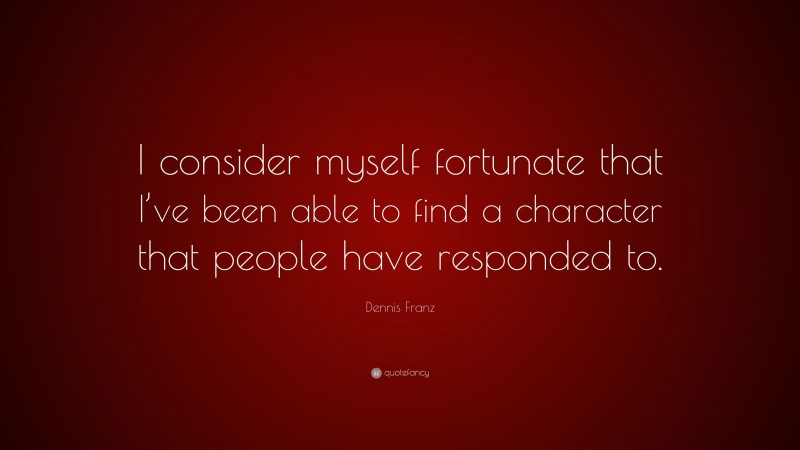 Dennis Franz Quote: “I consider myself fortunate that I’ve been able to find a character that people have responded to.”