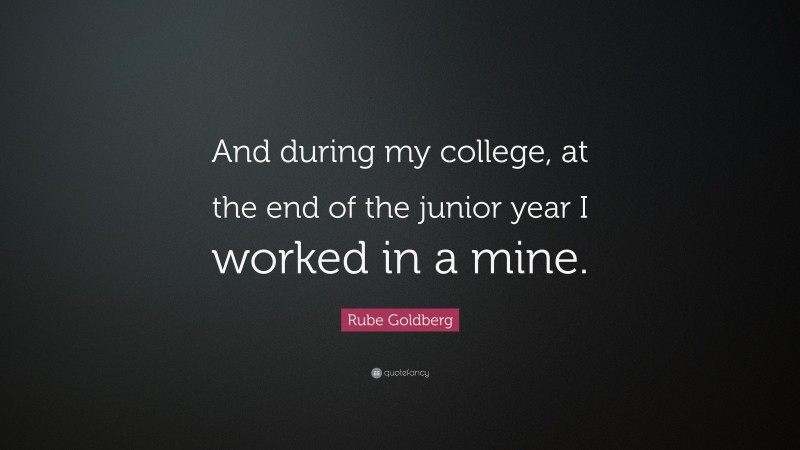 Rube Goldberg Quote: “And during my college, at the end of the junior year I worked in a mine.”