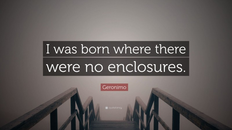 Geronimo Quote: “I was born where there were no enclosures.”