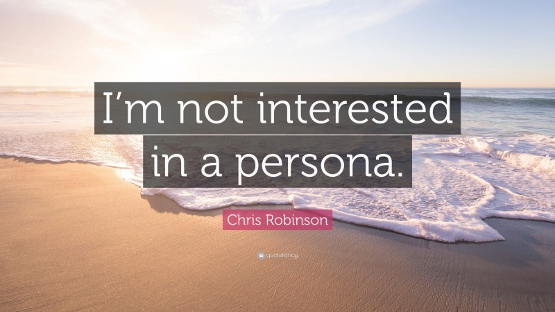 Chris Robinson Quote: “I’m not interested in a persona.”