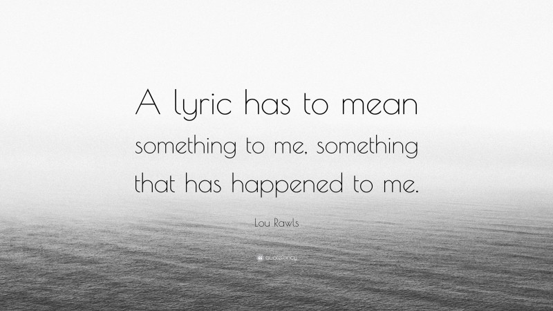 Lou Rawls Quote: “A lyric has to mean something to me, something that has happened to me.”