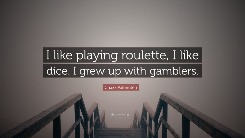 Chazz Palminteri Quote: “I like playing roulette, I like dice. I grew up with gamblers.”