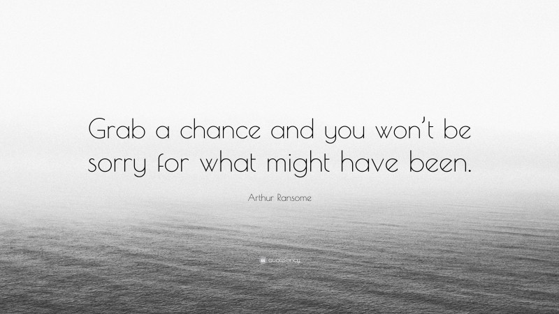 Arthur Ransome Quote: “Grab a chance and you won’t be sorry for what might have been.”