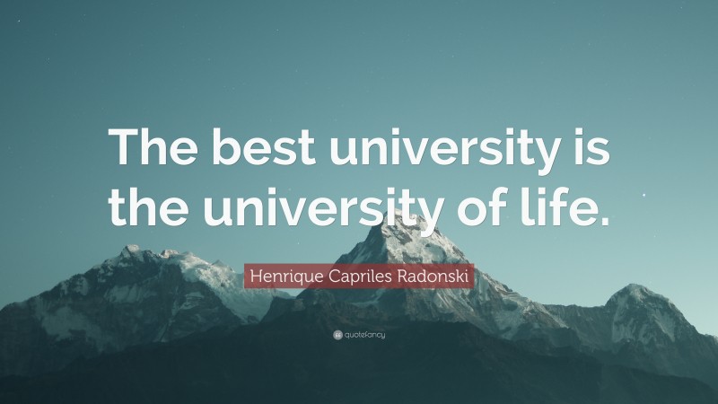 Henrique Capriles Radonski Quote: “The best university is the university of life.”