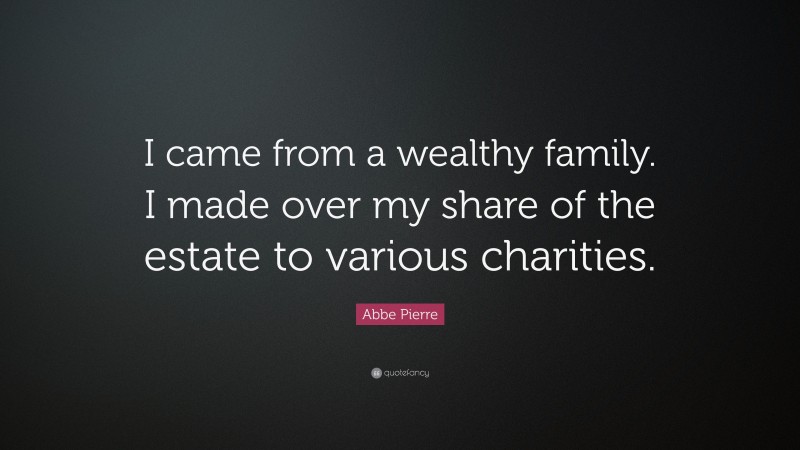 Abbe Pierre Quote: “I came from a wealthy family. I made over my share of the estate to various charities.”