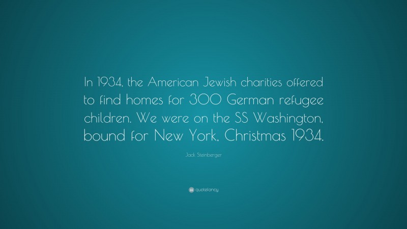 Jack Steinberger Quote: “In 1934, the American Jewish charities offered to find homes for 300 German refugee children. We were on the SS Washington, bound for New York, Christmas 1934.”