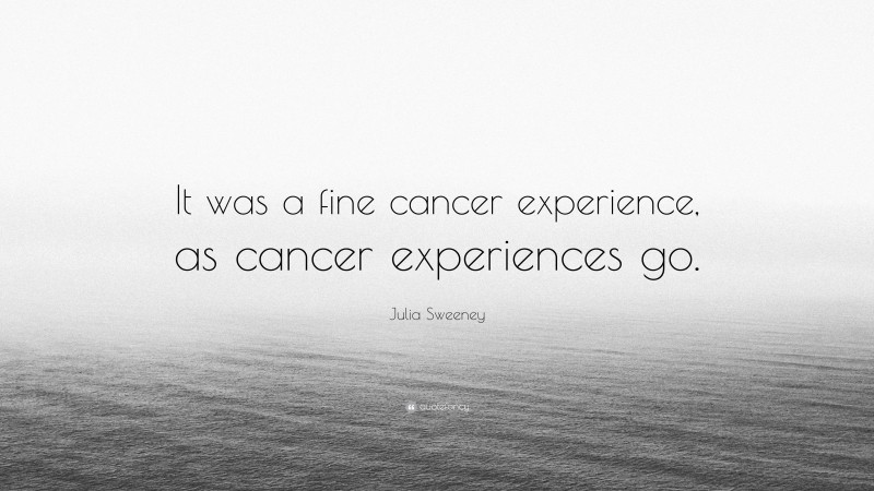 Julia Sweeney Quote: “It was a fine cancer experience, as cancer experiences go.”
