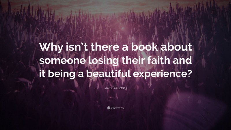 Julia Sweeney Quote: “Why isn’t there a book about someone losing their faith and it being a beautiful experience?”