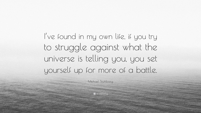 Michael Stuhlbarg Quote: “I’ve found in my own life, if you try to struggle against what the universe is telling you, you set yourself up for more of a battle.”