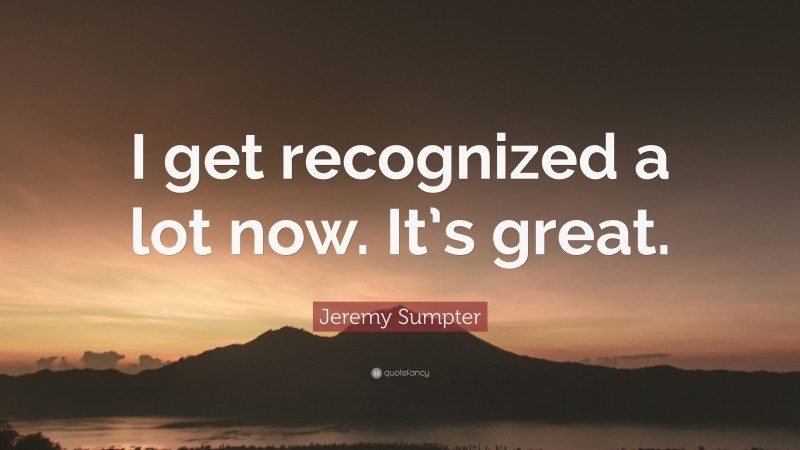 Jeremy Sumpter Quote: “I get recognized a lot now. It’s great.”