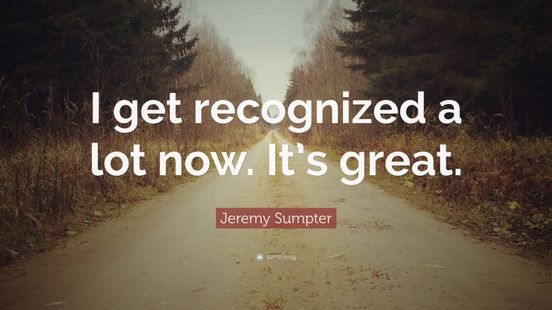 Jeremy Sumpter Quote: “I get recognized a lot now. It’s great.”