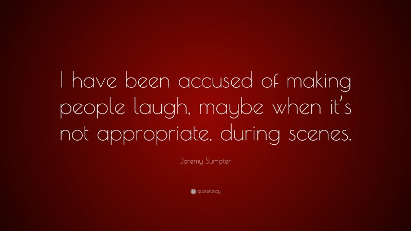 Jeremy Sumpter Quote: “I have been accused of making people laugh, maybe when it’s not appropriate, during scenes.”