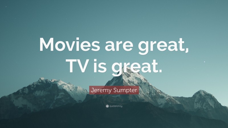 Jeremy Sumpter Quote: “Movies are great, TV is great.”