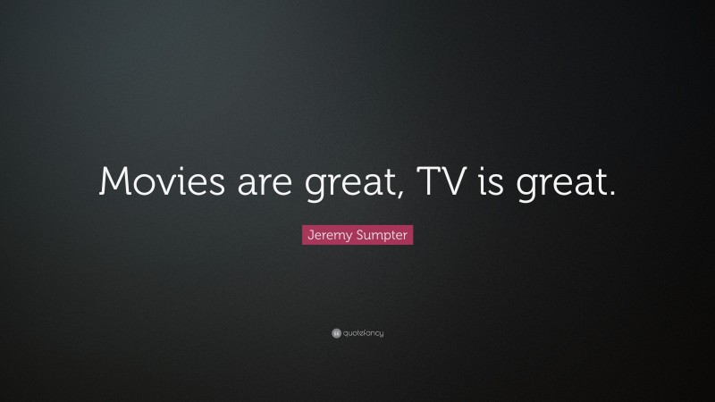 Jeremy Sumpter Quote: “Movies are great, TV is great.”