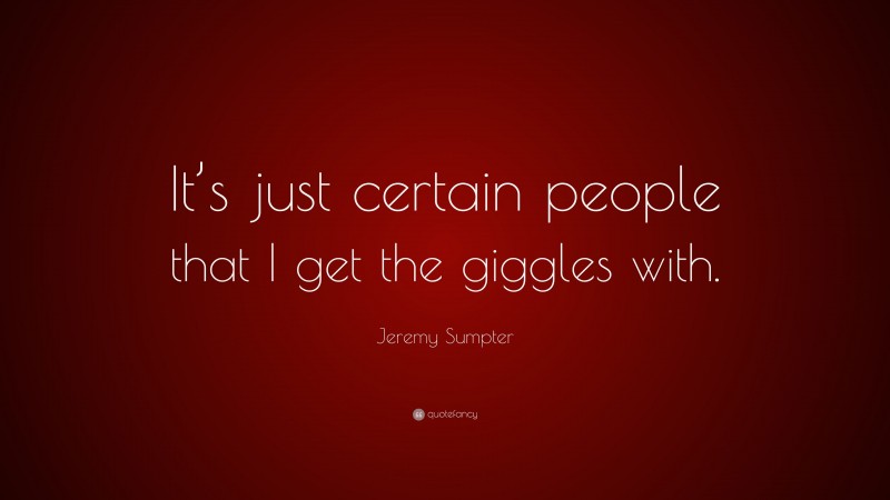 Jeremy Sumpter Quote: “It’s just certain people that I get the giggles with.”
