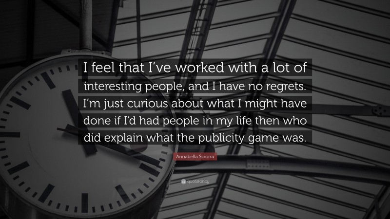 Annabella Sciorra Quote: “I feel that I’ve worked with a lot of interesting people, and I have no regrets. I’m just curious about what I might have done if I’d had people in my life then who did explain what the publicity game was.”