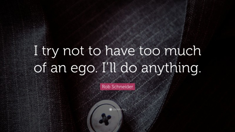 Rob Schneider Quote: “I try not to have too much of an ego. I’ll do anything.”