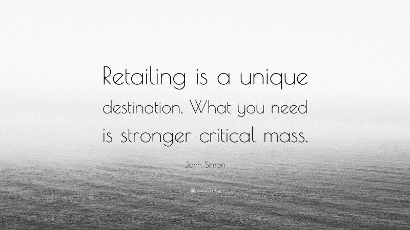 John Simon Quote: “Retailing is a unique destination. What you need is stronger critical mass.”