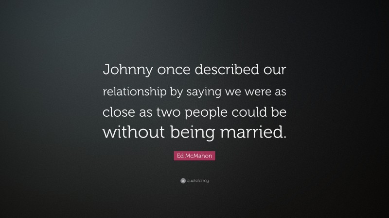 Ed McMahon Quote: “Johnny once described our relationship by saying we were as close as two people could be without being married.”