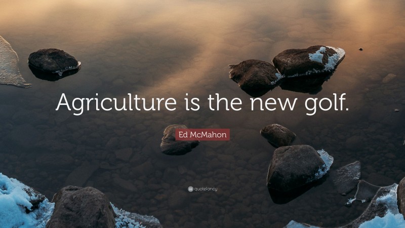Ed McMahon Quote: “Agriculture is the new golf.”