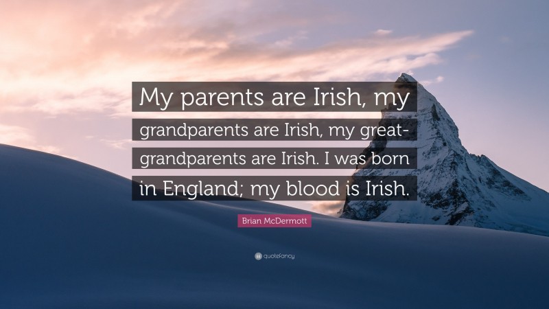 Brian McDermott Quote: “My parents are Irish, my grandparents are Irish, my great-grandparents are Irish. I was born in England; my blood is Irish.”