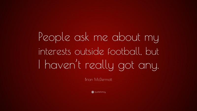 Brian McDermott Quote: “People ask me about my interests outside football, but I haven’t really got any.”