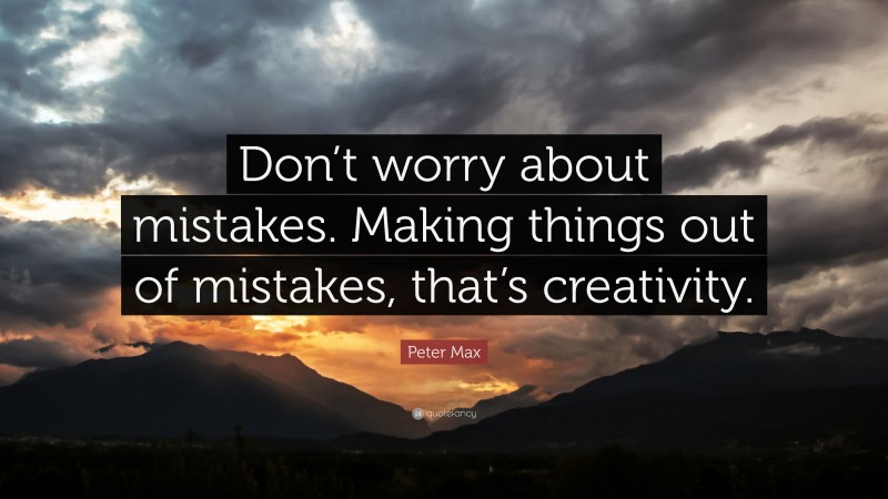 Peter Max Quote: “Don’t worry about mistakes. Making things out of mistakes, that’s creativity.”