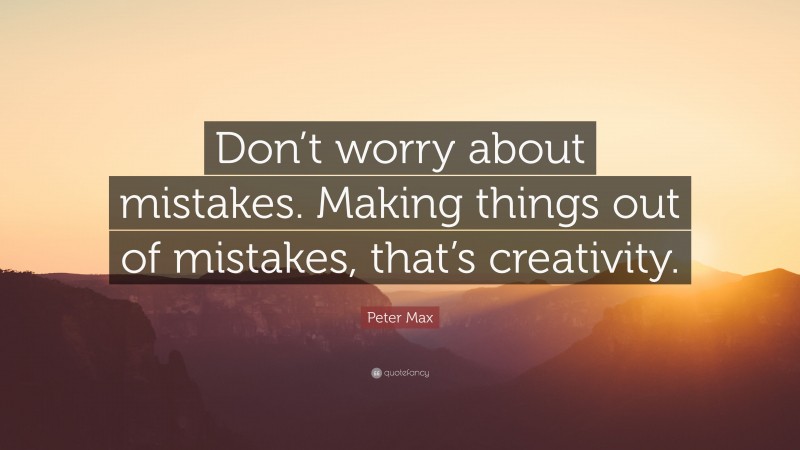 Peter Max Quote: “Don’t worry about mistakes. Making things out of mistakes, that’s creativity.”