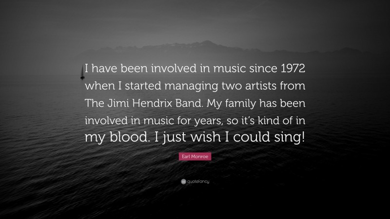 Earl Monroe Quote: “I have been involved in music since 1972 when I started managing two artists from The Jimi Hendrix Band. My family has been involved in music for years, so it’s kind of in my blood. I just wish I could sing!”