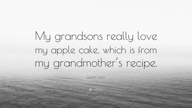 Susan Lucci Quote: “My grandsons really love my apple cake, which is from my grandmother’s recipe.”