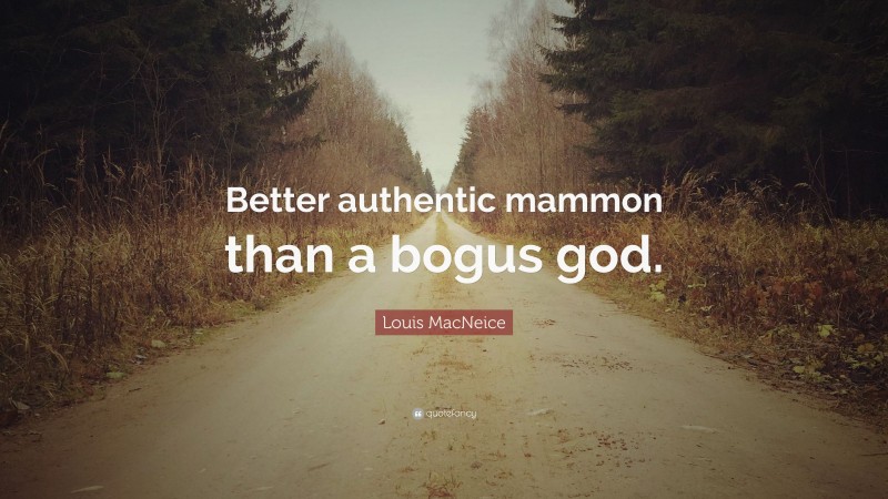 Louis MacNeice Quote: “Better authentic mammon than a bogus god.”
