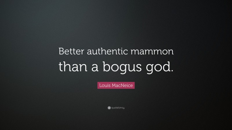 Louis MacNeice Quote: “Better authentic mammon than a bogus god.”