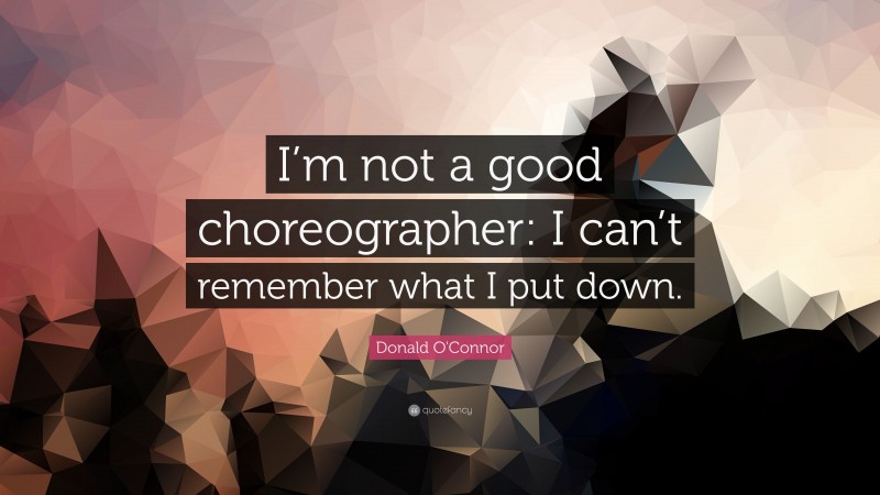Donald O'Connor Quote: “I’m not a good choreographer: I can’t remember what I put down.”