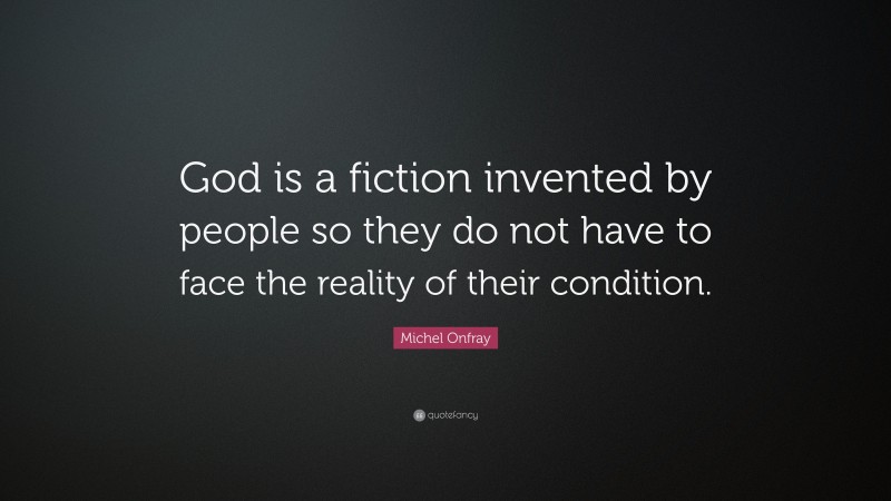 Michel Onfray Quote: “God is a fiction invented by people so they do not have to face the reality of their condition.”