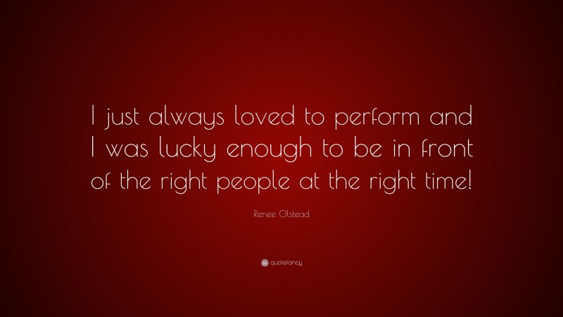 Renee Olstead Quote: “I just always loved to perform and I was lucky enough to be in front of the right people at the right time!”