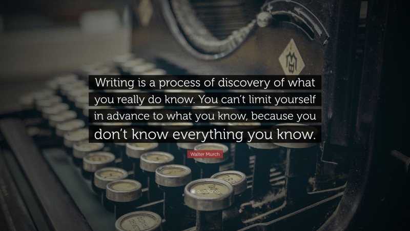 Walter Murch Quote: “Writing is a process of discovery of what you really do know. You can’t limit yourself in advance to what you know, because you don’t know everything you know.”