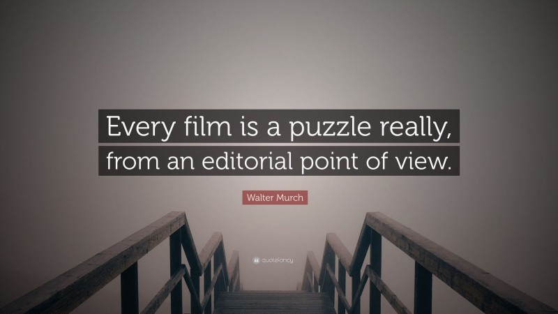 Walter Murch Quote: “Every film is a puzzle really, from an editorial point of view.”