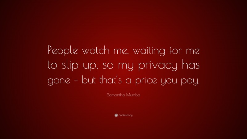 Samantha Mumba Quote: “People watch me, waiting for me to slip up, so my privacy has gone – but that’s a price you pay.”