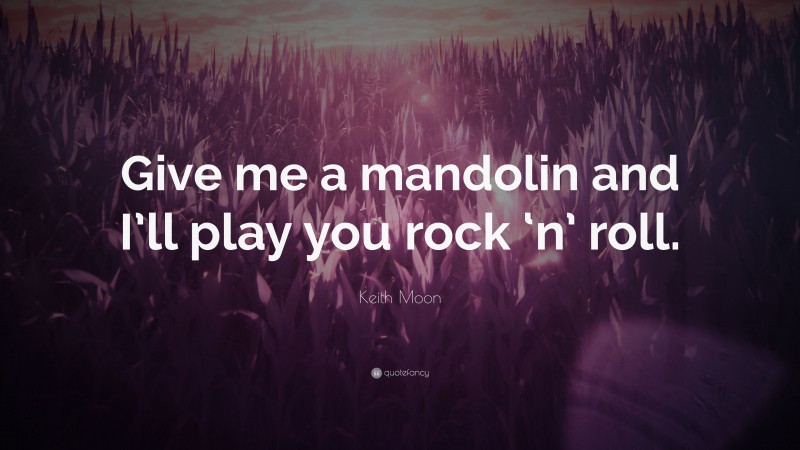 Keith Moon Quote: “Give me a mandolin and I’ll play you rock ‘n’ roll.”