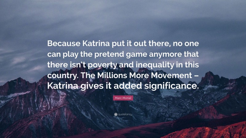 Marc Morial Quote: “Because Katrina put it out there, no one can play the pretend game anymore that there isn’t poverty and inequality in this country. The Millions More Movement – Katrina gives it added significance.”