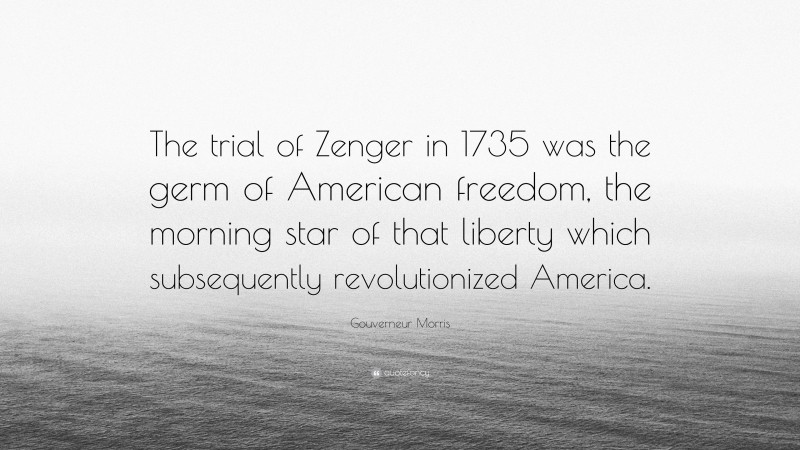 Gouverneur Morris Quote: “The trial of Zenger in 1735 was the germ of American freedom, the morning star of that liberty which subsequently revolutionized America.”