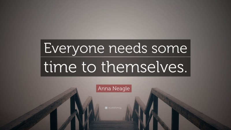Anna Neagle Quote: “Everyone needs some time to themselves.”