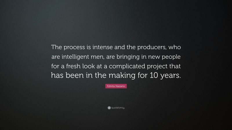 Ednita Nazario Quote: “The process is intense and the producers, who are intelligent men, are bringing in new people for a fresh look at a complicated project that has been in the making for 10 years.”