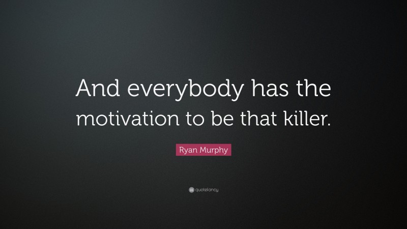 Ryan Murphy Quote: “And everybody has the motivation to be that killer.”